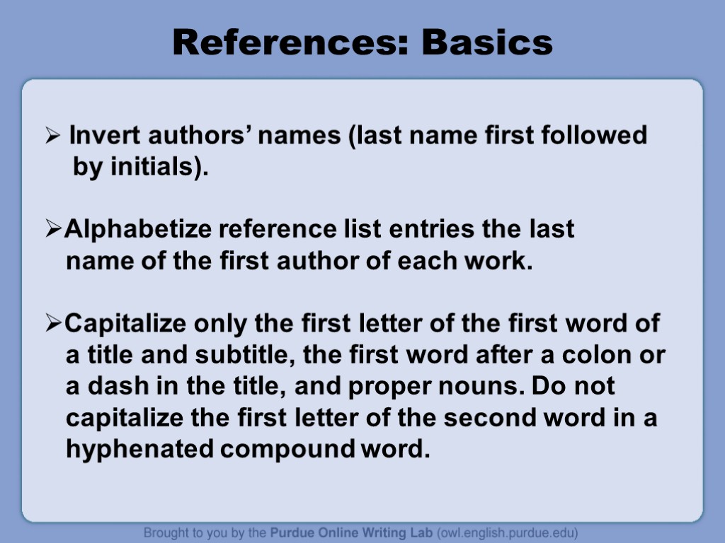References: Basics Invert authors’ names (last name first followed by initials). Alphabetize reference list